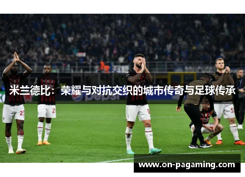 米兰德比：荣耀与对抗交织的城市传奇与足球传承