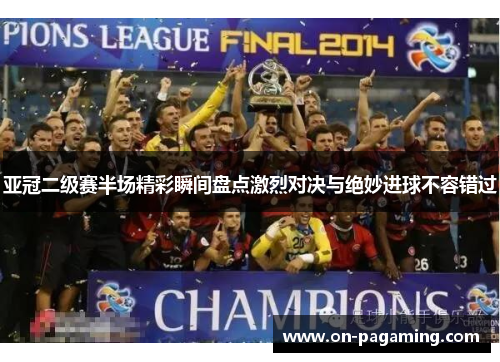 亚冠二级赛半场精彩瞬间盘点激烈对决与绝妙进球不容错过