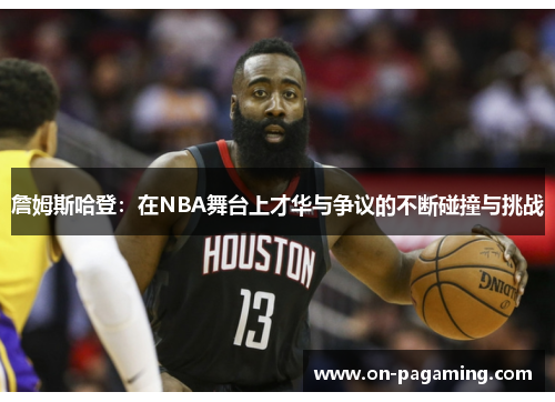 詹姆斯哈登：在NBA舞台上才华与争议的不断碰撞与挑战