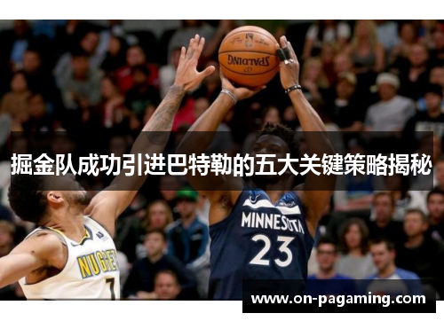 掘金队成功引进巴特勒的五大关键策略揭秘