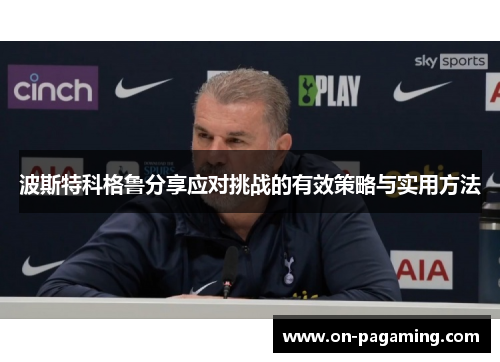波斯特科格鲁分享应对挑战的有效策略与实用方法