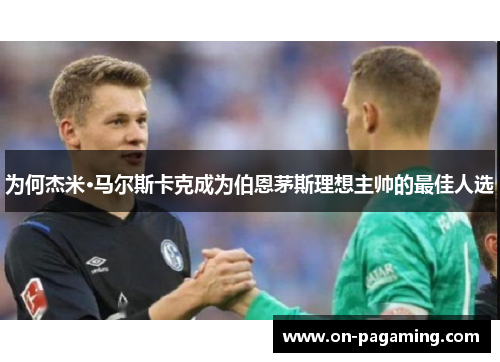 为何杰米·马尔斯卡克成为伯恩茅斯理想主帅的最佳人选