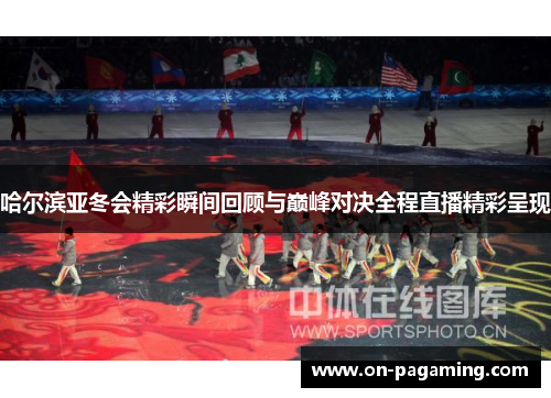 哈尔滨亚冬会精彩瞬间回顾与巅峰对决全程直播精彩呈现