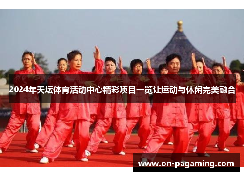 2024年天坛体育活动中心精彩项目一览让运动与休闲完美融合
