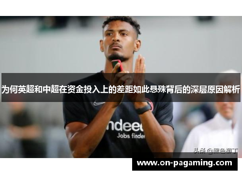 为何英超和中超在资金投入上的差距如此悬殊背后的深层原因解析