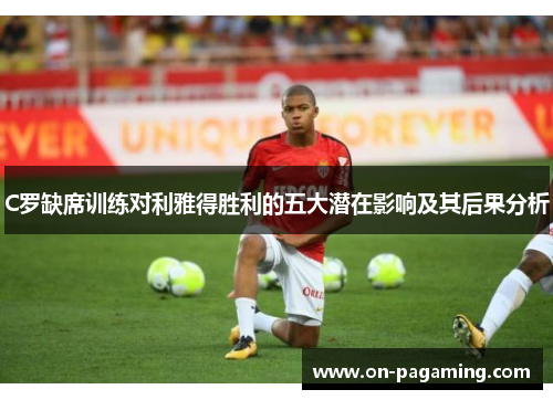 C罗缺席训练对利雅得胜利的五大潜在影响及其后果分析