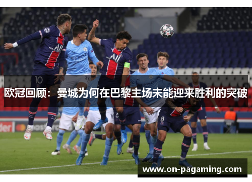 欧冠回顾：曼城为何在巴黎主场未能迎来胜利的突破