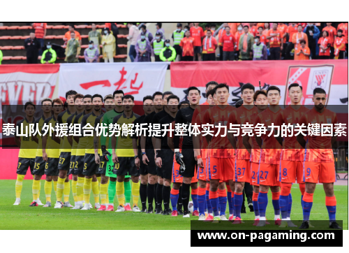 泰山队外援组合优势解析提升整体实力与竞争力的关键因素