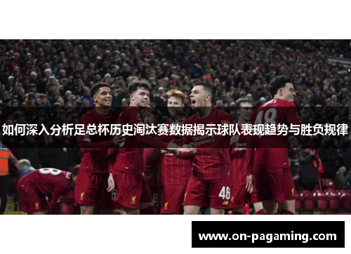 如何深入分析足总杯历史淘汰赛数据揭示球队表现趋势与胜负规律