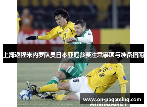 上海返程米内罗队员日本亚冠参赛注意事项与准备指南