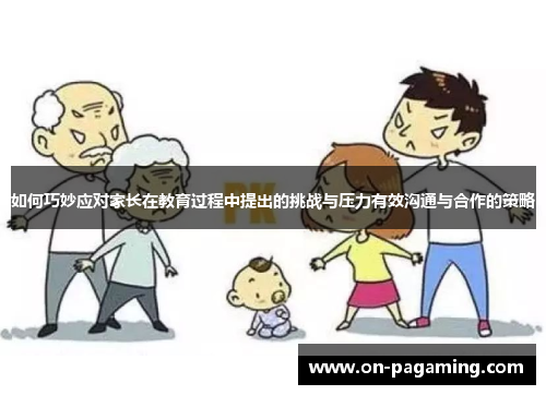 如何巧妙应对家长在教育过程中提出的挑战与压力有效沟通与合作的策略