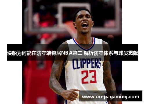 快船为何能在防守端稳居NBA第二 解析防守体系与球员贡献