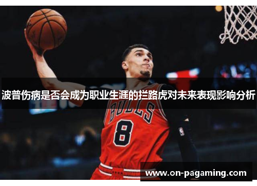 波普伤病是否会成为职业生涯的拦路虎对未来表现影响分析