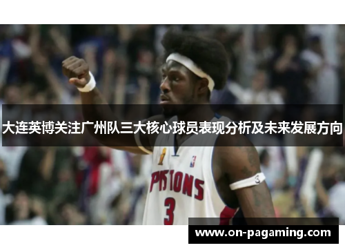 大连英博关注广州队三大核心球员表现分析及未来发展方向
