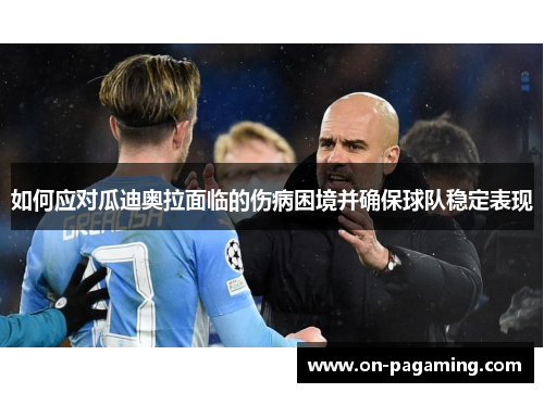 如何应对瓜迪奥拉面临的伤病困境并确保球队稳定表现