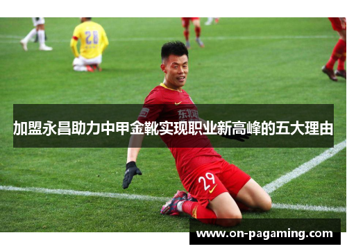 加盟永昌助力中甲金靴实现职业新高峰的五大理由