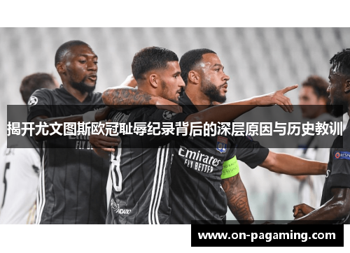 揭开尤文图斯欧冠耻辱纪录背后的深层原因与历史教训