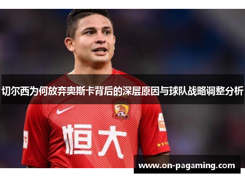 切尔西为何放弃奥斯卡背后的深层原因与球队战略调整分析