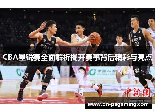 CBA星锐赛全面解析揭开赛事背后精彩与亮点