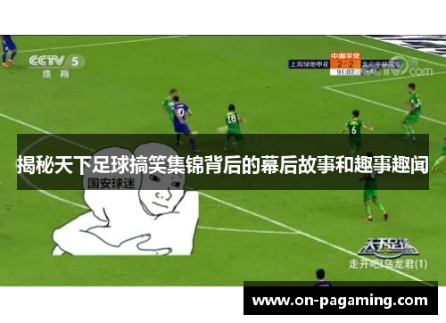 揭秘天下足球搞笑集锦背后的幕后故事和趣事趣闻