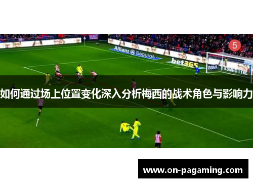 如何通过场上位置变化深入分析梅西的战术角色与影响力