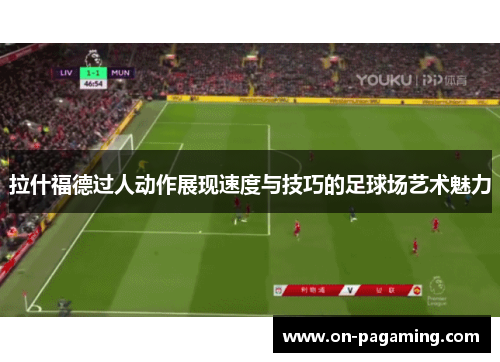 拉什福德过人动作展现速度与技巧的足球场艺术魅力