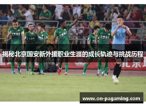 揭秘北京国安新外援职业生涯的成长轨迹与挑战历程