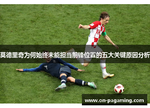 莫德里奇为何始终未能担当前锋位置的五大关键原因分析