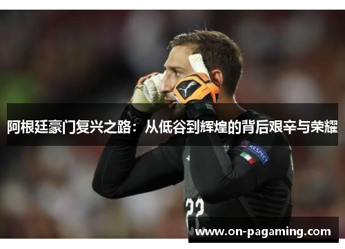 阿根廷豪门复兴之路：从低谷到辉煌的背后艰辛与荣耀