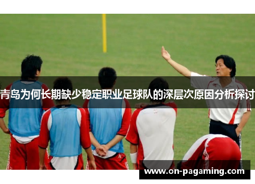 青岛为何长期缺少稳定职业足球队的深层次原因分析探讨