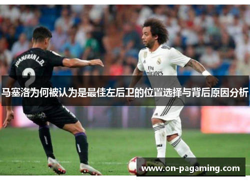 马塞洛为何被认为是最佳左后卫的位置选择与背后原因分析