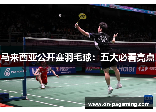 马来西亚公开赛羽毛球：五大必看亮点