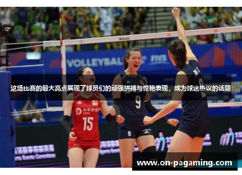 这场比赛的最大亮点展现了球员们的顽强拼搏与惊艳表现，成为球迷热议的话题