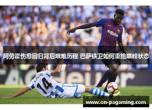 阿劳霍伤愈回归背后艰难历程 巴萨铁卫如何重拾巅峰状态