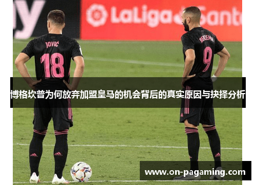 博格坎普为何放弃加盟皇马的机会背后的真实原因与抉择分析