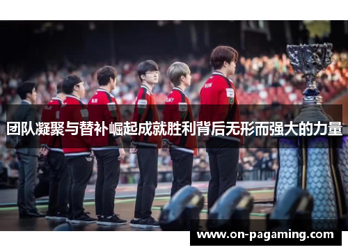 团队凝聚与替补崛起成就胜利背后无形而强大的力量