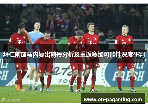 拜仁前锋马内复出前景分析及重返赛场可能性深度研判
