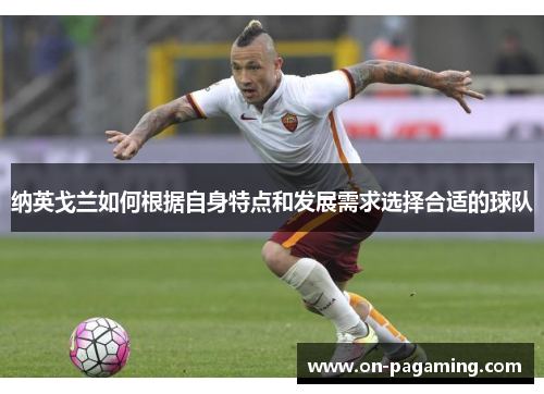 纳英戈兰如何根据自身特点和发展需求选择合适的球队 纳英戈兰如何根据自身特点和发展需求选择合适的球队