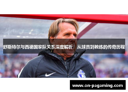 舒斯特尔与西德国家队关系深度解析：从球员到教练的传奇历程