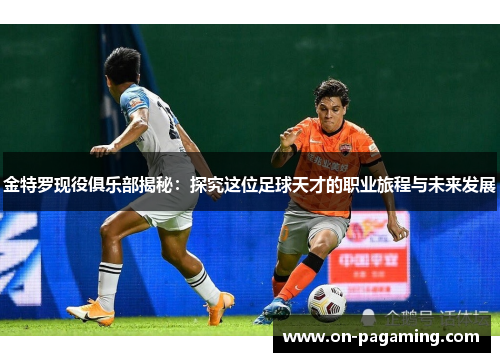 金特罗现役俱乐部揭秘:探究这位足球天才的职业旅程与未来发展 金特罗现役俱乐部揭秘:探究这位足球天才的职业旅程与未来发展