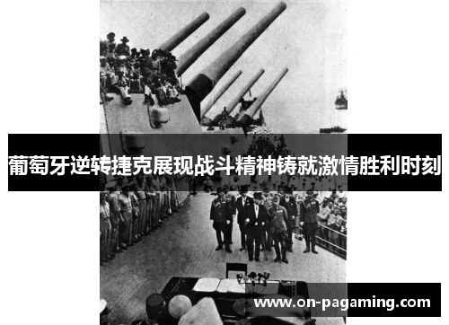 葡萄牙逆转捷克展现战斗精神铸就激情胜利时刻