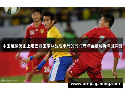 中国足球历史上与巴西国家队战成平局的时间节点全景解析深度探讨