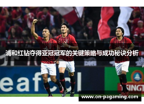 浦和红钻夺得亚冠冠军的关键策略与成功秘诀分析