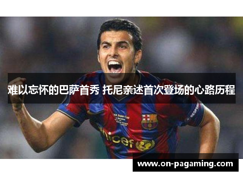 难以忘怀的巴萨首秀 托尼亲述首次登场的心路历程