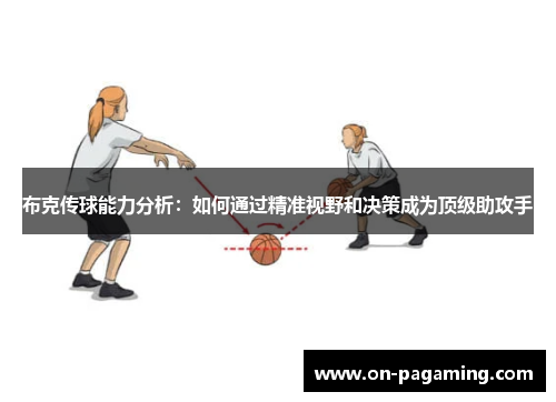 布克传球能力分析：如何通过精准视野和决策成为顶级助攻手
