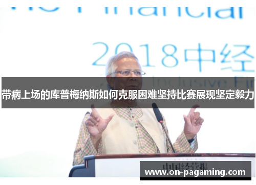 带病上场的库普梅纳斯如何克服困难坚持比赛展现坚定毅力