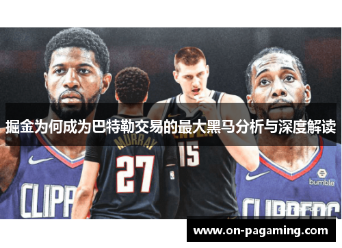 掘金为何成为巴特勒交易的最大黑马分析与深度解读