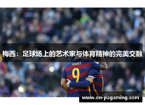 梅西：足球场上的艺术家与体育精神的完美交融