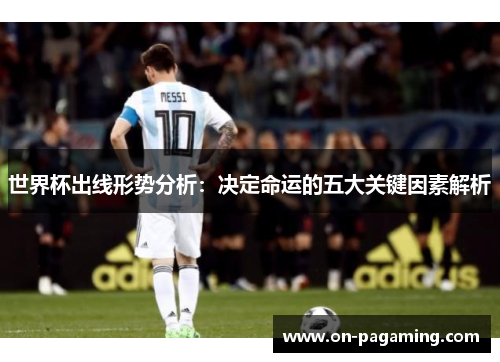 世界杯出线形势分析：决定命运的五大关键因素解析