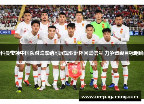 科曼带领中国队对阵摩纳哥展现亚洲杯回暖信号 力争晋级目标明确